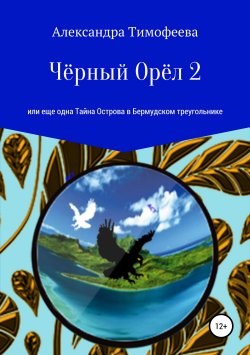 Книга "Чёрный Орёл 2, или Еще одна Тайна Острова в Бермудском треугольнике" – Александра Тимофеева, 2017