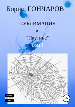 Книга "Сублимация в «Паутине». Том 1." – Борис Гончаров, 2014