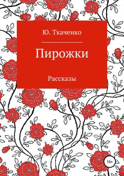 Книга "Пирожки. Сборник рассказов" – Юлия Ткаченко, 2019
