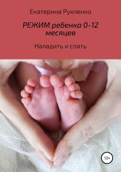 Книга "Режим ребенка 0-12 месяцев. Наладить и спать" – Екатерина Рухленко, 2016