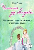 Читать до свадьбы (Юрий Гурков, 2017)