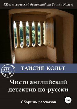 Книга "Чисто английский детектив по-русски. Сборник рассказов" – Таисия Кольт, 2017