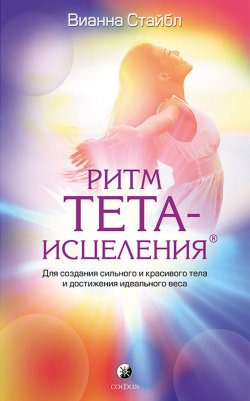 Книга "Ритм Тета-исцеления / Для создания сильного и красивого тела и достижения идеального веса" – Вианна Стайбл, 2012