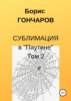 Книга "Сублимация в «Паутине». Том 2" – Борис Гончаров, 2019