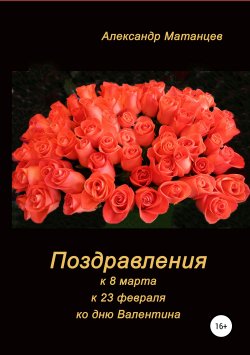 Книга "Поздравления к 8 марта, 23 февраля, ко дню Валентина" – Александр Матанцев, 2019