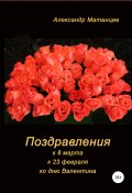 Поздравления к 8 марта, 23 февраля, ко дню Валентина (Александр Матанцев, 2019)