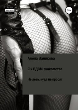 Книга "Я и BDSM знакомства. Не лезь, куда не просят" – Алёна Валикова, 2018