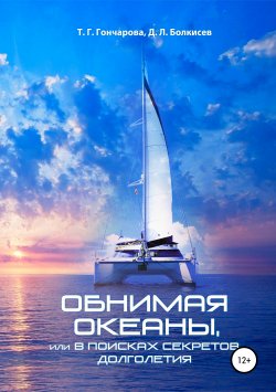 Книга "Обнимая океаны, или В поисках секретов долголетия" – Т. Гончарова, Д. Болкисев, 2019