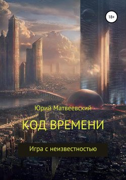 Книга "Код времени. Игра с неизвестностью" – Юрий Матвеевский, 2019