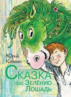 Книга "Сказка про Зелёную Лошадь (сборник)" – Юрий Коваль, 2013