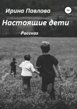 Книга "Настоящие дети" – Ирина Павлова, 2017