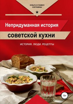 Книга "Непридуманная история советской кухни" – Павел Сюткин, Ольга Сюткина, 2013