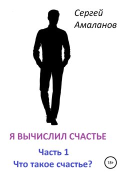 Книга "Я вычислил счастье. Часть 1" – Сергей Амаланов, 2019