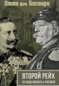 Второй рейх. Не надо воевать с Россией (Отто фон Бисмарк, Вильгельм II)