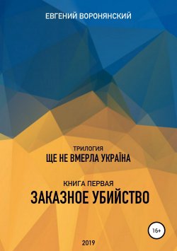 Книга "Трилогия «Ще не вмерла Украина», книга первая «Заказное убийство»" – Евгений Воронянский, 2019