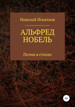 Книга "Альфред Нобель. Поэма в стихах" – Николай Игнатков, 2019