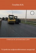 Строительство автомобильных дорог. Устройство асфальтобетонных покрытий (Голубев Игорь, 2019)