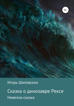 Книга "Сказка о динозавре Рексе" – Игорь Шиповских, 2019