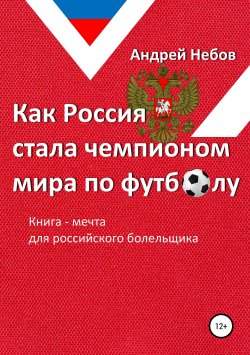 Книга "Как Россия стала чемпионом мира по футболу" – Андрей Небов, 2019