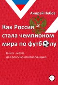 Как Россия стала чемпионом мира по футболу (Небов Андрей, 2019)