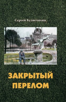 Книга "Закрытый перелом / Повесть, рассказы" – Сергей Кузнечихин, 2017