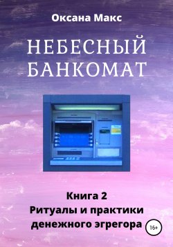 Книга "Небесный банкомат. Книга 2. Ритуалы и практики денежного эгрегора" – Оксана Макс, 2019