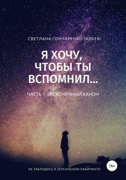 Книга "Я хочу, чтобы ты вспомнил… Книга 1. Бесконечный канон #1.1" – Светлана Гончаренко (Алкея), 2019