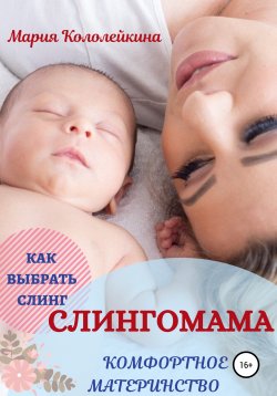 Книга "Слингомама. Комфортное материнство. Как выбрать слинг" – Мария Кололейкина, 2020