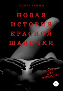 Книга "Новая история Красной Шапочки. Сказки для взрослых" – Клара Гримм, 2019