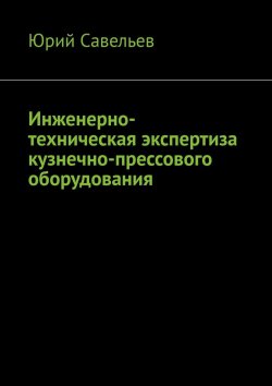 Книга "Инженерно-техническая экспертиза кузнечно-прессового оборудования" – Юрий Савельев