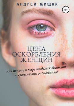 Книга "Цена оскорбления женщин или почему в мире эпидемия бедности и хронических заболеваний" – Андрей Мищак, 2018