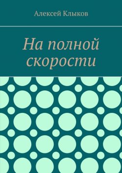 Книга "На полной скорости" – Алексей Клыков