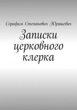 Книга "Записки церковного клерка" – Серафим Юрашевич