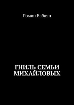 Книга "Гниль семьи Михайловых" – Роман Бабаян
