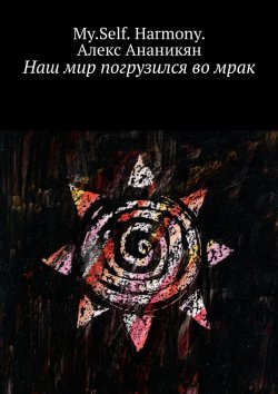 Книга "Наш мир погрузился во мрак" – My.Self. Harmony., Алекс Ананикян