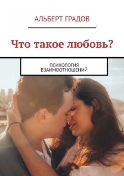 Книга "Что такое любовь? Психология взаимоотношений" – Альберт Градов