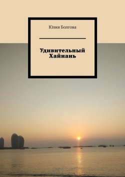 Книга "Удивительный Хайнань" – Юлия Болгова