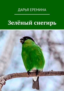 Книга "Зелёный снегирь" – Дарья Еремина