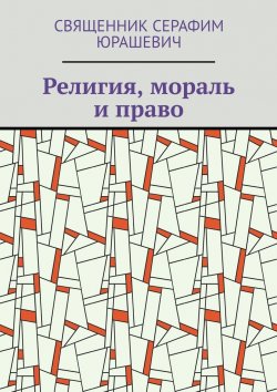 Книга "Религия, мораль и право" – Священник Серафим Юрашевич