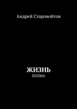 Книга "Жизнь. Поэма" – Андрей Старовойтов