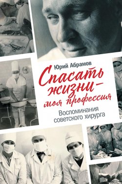 Книга "Спасать жизни – моя профессия / Воспоминания советского хирурга" – Юрий Абрамов, 2020