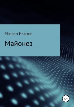 Книга "Майонез" – Максим Илюхов, 2019