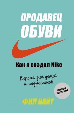 Книга "Продавец обуви. Как я создал Nike / Версия для детей и подростков" {Бизнес для детей} – Фил Найт, 2017