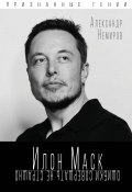 Книга "Илон Маск. Ошибки совершать не страшно" (Александр Немиров, 2019)