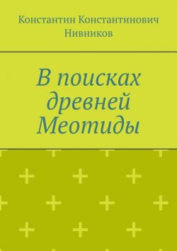 Книга "В поисках древней Меотиды" – Константин Нивников, Константин Нивников