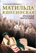 Книга "Матильда Кшесинская. Русская Мата Хари" (Александр Широкорад, 2015)