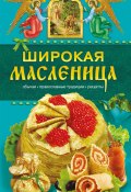 Широкая Масленица. Обычаи, православные традиции, рецепты (Таисия Левкина, 2010)