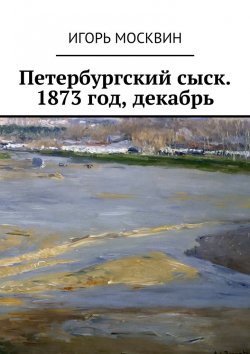 Книга "Петербургский сыск. 1873 год, декабрь" – Игорь Москвин