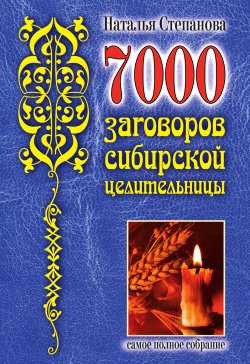 Книга "7000 заговоров сибирской целительницы" – Наталья Степанова, 2007