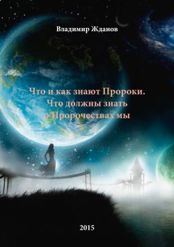 Книга "Что и как знают Пророки. Что должны знать о пророчествах мы" – Владимир Жданов, 2015
